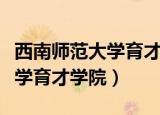 西南师范大学育才学院是本科么（西南师范大学育才学院）