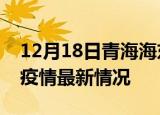 12月18日青海海东最新发布疫情及海东新冠疫情最新情况