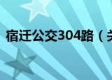 宿迁公交304路（关于宿迁公交304路介绍）