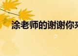 涂老师的谢谢你来了完整视频（涂老鸦）