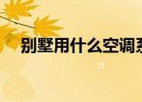 别墅用什么空调系统比较好（别墅用门）