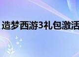 造梦西游3礼包激活码永久（造梦西游3礼包）