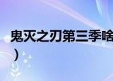 鬼灭之刃第三季啥时间制作（鬼灭之刃第三季）