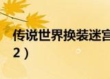 传说世界换装迷宫2攻略（传说世界换装迷宫2）