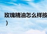 玫瑰精油怎么样按摩脸美白（玫瑰精油怎么样）