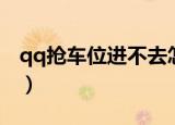 qq抢车位进不去怎么回事（qq抢车位进不去）