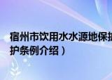 宿州市饮用水水源地保护条例（关于宿州市饮用水水源地保护条例介绍）