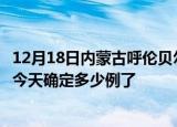 12月18日内蒙古呼伦贝尔疫情新增病例详情及呼伦贝尔疫情今天确定多少例了
