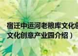宿迁中运河老粮库文化创意产业园（关于宿迁中运河老粮库文化创意产业园介绍）
