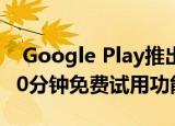  Google Play推出适用于游戏和应用程序的10分钟免费试用功能