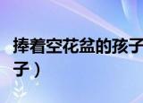 捧着空花盆的孩子绘本故事（捧着空花盆的孩子）
