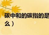 碳中和的碳指的是哪类气体（碳中和的碳指什么）