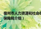 宿州市人力资源和社会保障局（关于宿州市人力资源和社会保障局介绍）