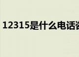 12315是什么电话咨询（12315是什么电话）