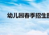幼儿园春季招生图片（幼儿园春季招生）