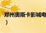 郑州奥斯卡影城电影放映表（郑州奥斯卡影城）