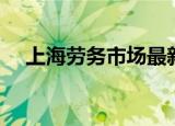 上海劳务市场最新招聘（上海劳务市场）