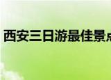 西安三日游最佳景点推荐（西安三日游费用）