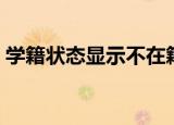 学籍状态显示不在籍是什么情况（学籍状态）