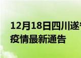 12月18日四川遂宁疫情最新通报及遂宁目前疫情最新通告