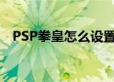 PSP拳皇怎么设置放大招（psp拳击之夜）