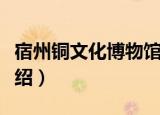 宿州铜文化博物馆（关于宿州铜文化博物馆介绍）