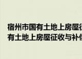 宿州市国有土地上房屋征收与补偿暂行办法（关于宿州市国有土地上房屋征收与补偿暂行办法介绍）