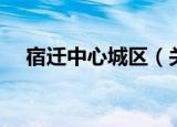宿迁中心城区（关于宿迁中心城区介绍）