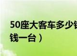 50座大客车多少钱一公里（50座大客车多少钱一台）
