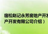 宿松赵记永芳房地产开发有限公司（关于宿松赵记永芳房地产开发有限公司介绍）