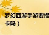 梦幻西游手游要攒银币么（梦幻西游手游要点卡吗）
