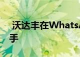  沃达丰在WhatsApp上推出客户支持虚拟助手