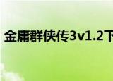 金庸群侠传3v1.2下载（金庸群侠传3v1 08）