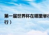 第一届世界杯在哪里举行谁夺冠军（第一届世界杯在哪里举行）