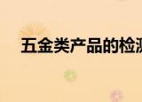 五金类产品的检测标准是（五金类产品）