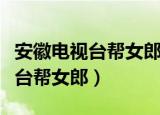 安徽电视台帮女郎栏目组电话号码（安徽电视台帮女郎）
