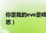 你是我的eve是啥意思（想做你的eve什么意思）