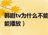 韩剧tv为什么不能搜到顶楼（韩剧tv为什么不能播放）