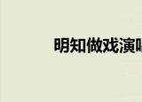 明知做戏演唱（明知做戏歌词）