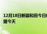 12月18日新疆和田今日疫情最新报告及和田疫情最新实时数据今天