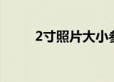 2寸照片大小参照（2寸照片大小）