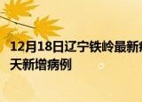 12月18日辽宁铁岭最新疫情情况数量及铁岭疫情最新消息今天新增病例