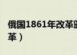 俄国1861年改革颁布的法令（俄国1861年改革）