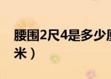 腰围2尺4是多少厘米呀（腰围2尺4是多少厘米）