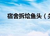 宿舍拆烩鱼头（关于宿舍拆烩鱼头介绍）