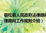 宿松县人民政府法律顾问工作规则（关于宿松县人民政府法律顾问工作规则介绍）
