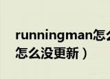 runningman怎么看不到了（runningman怎么没更新）