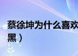 蔡徐坤为什么喜欢吴宣仪（蔡徐坤为什么全网黑）