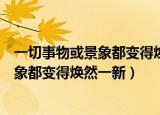 一切事物或景象都变得焕然一新是什么成语（一切事物或景象都变得焕然一新）