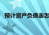 预计资产负债表怎么编（预计资产负债表）